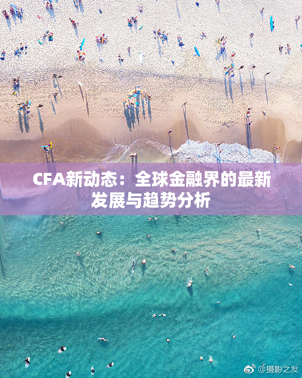 CFA新动态：全球金融界的最新发展与趋势分析