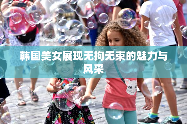 韩国美女展现无拘无束的魅力与风采