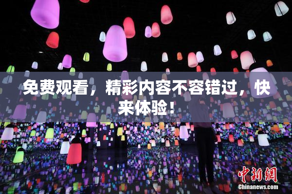 免费观看，精彩内容不容错过，快来体验！