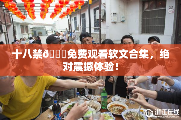十八禁🔞免费观看软文合集，绝对震撼体验！