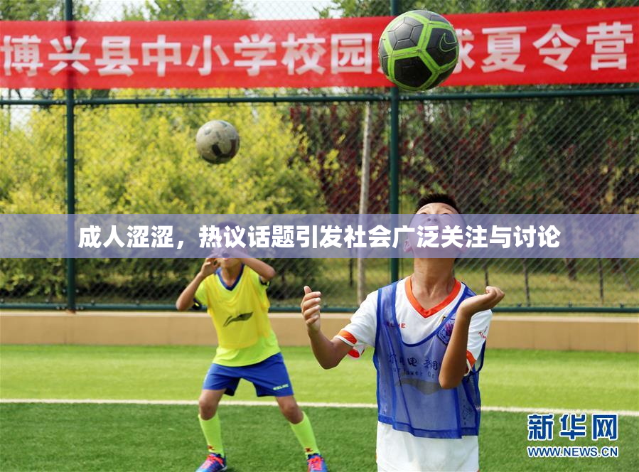 成人涩涩，热议话题引发社会广泛关注与讨论