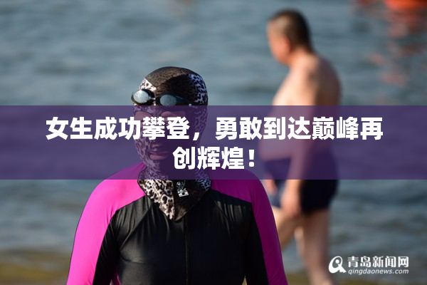 女生成功攀登，勇敢到达巅峰再创辉煌！