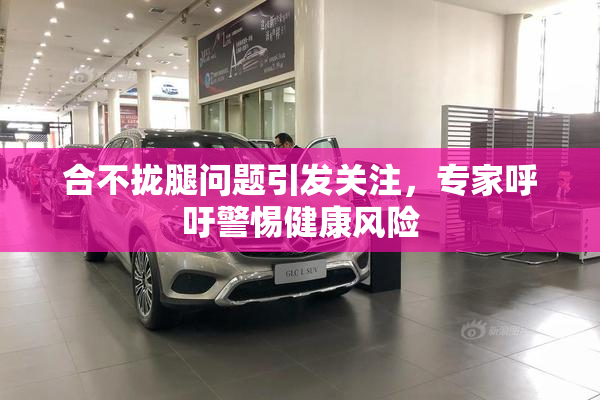 合不拢腿问题引发关注，专家呼吁警惕健康风险