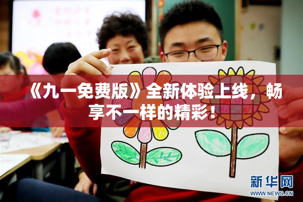 《九一免费版》全新体验上线，畅享不一样的精彩！