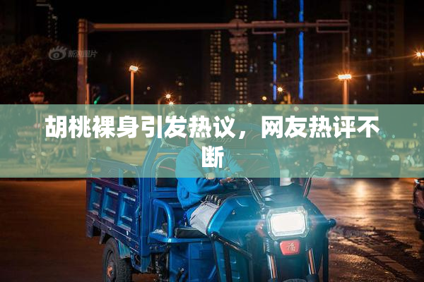 胡桃裸身引发热议，网友热评不断