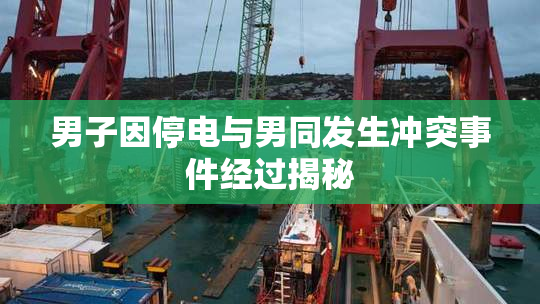 男子因停电与男同发生冲突事件经过揭秘