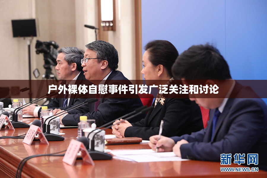 户外裸体自慰事件引发广泛关注和讨论