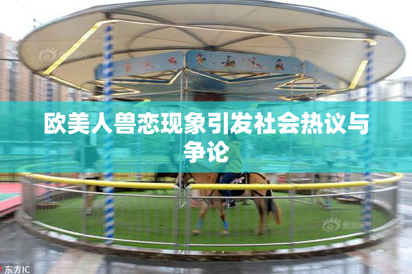 欧美人兽恋现象引发社会热议与争论
