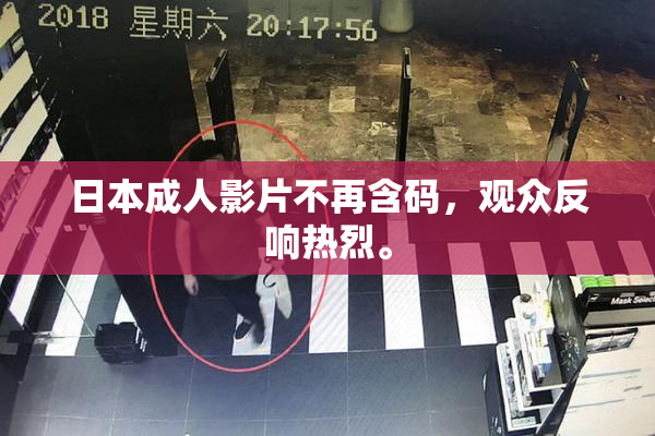 日本成人影片不再含码，观众反响热烈。