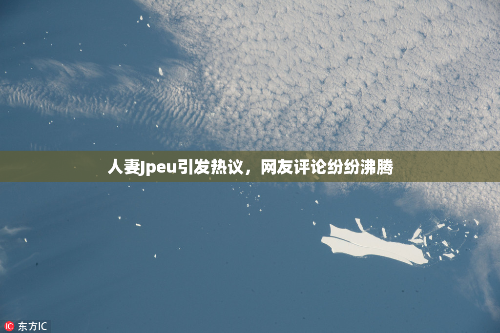 人妻Jpeu引发热议，网友评论纷纷沸腾