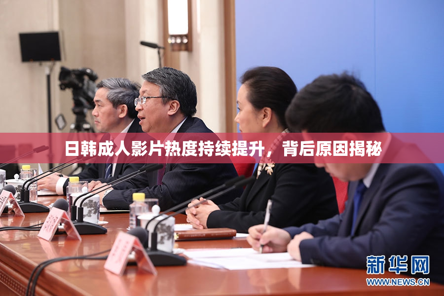 日韩成人影片热度持续提升，背后原因揭秘