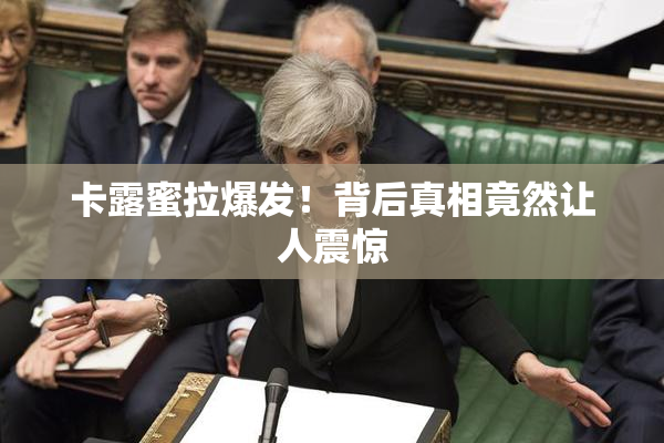 卡露蜜拉爆发！背后真相竟然让人震惊