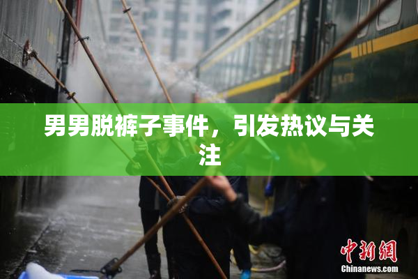 男男脱裤子事件，引发热议与关注