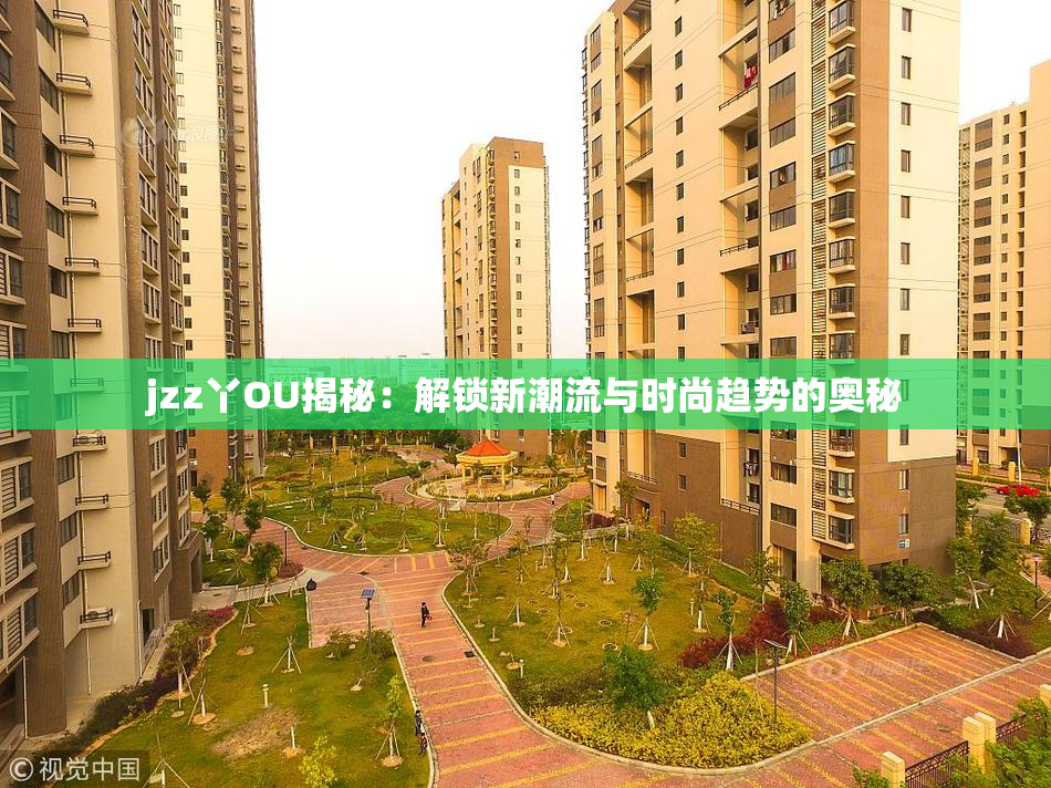 jzz丫OU揭秘：解锁新潮流与时尚趋势的奥秘