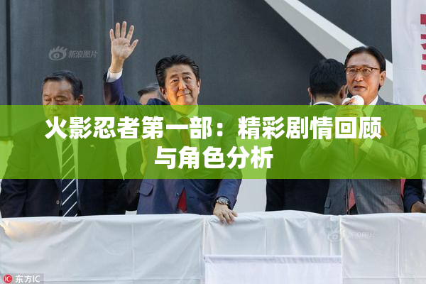 火影忍者第一部：精彩剧情回顾与角色分析