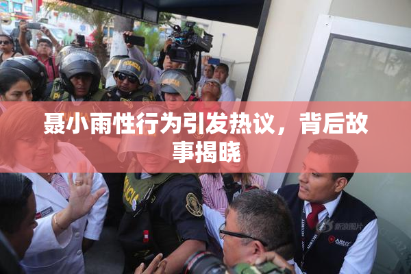 聂小雨性行为引发热议，背后故事揭晓
