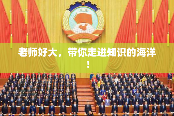 老师好大，带你走进知识的海洋！