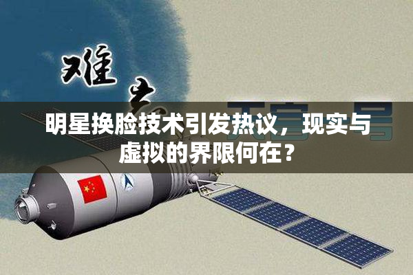明星换脸技术引发热议，现实与虚拟的界限何在？