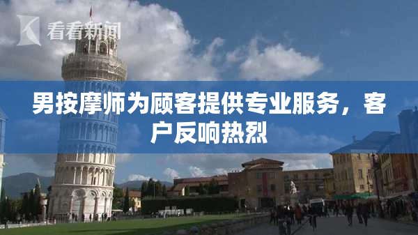 男按摩师为顾客提供专业服务，客户反响热烈