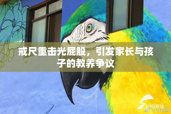 戒尺重击光屁股，引发家长与孩子的教养争议