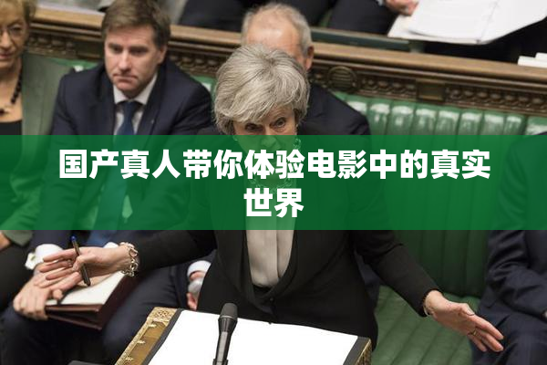 国产真人带你体验电影中的真实世界