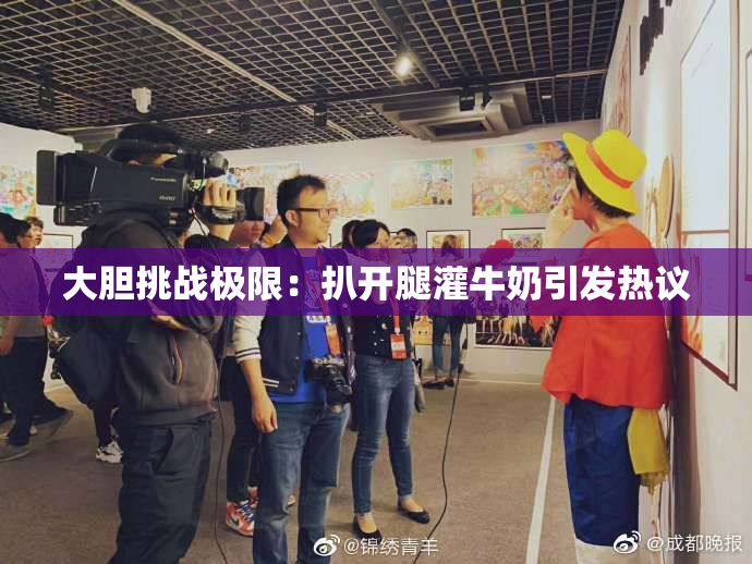 大胆挑战极限：扒开腿灌牛奶引发热议