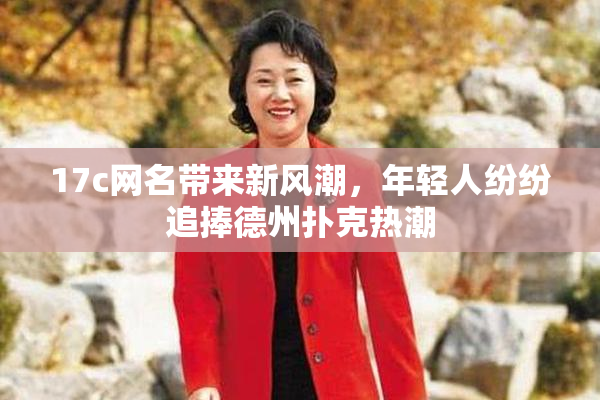 17c网名带来新风潮，年轻人纷纷追捧德州扑克热潮