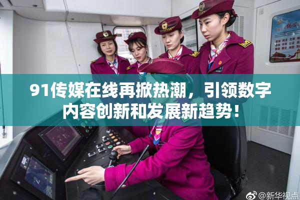 91传媒在线再掀热潮，引领数字内容创新和发展新趋势！