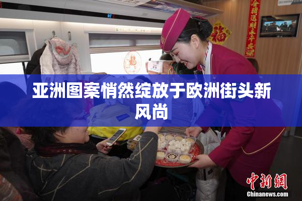 亚洲图案悄然绽放于欧洲街头新风尚