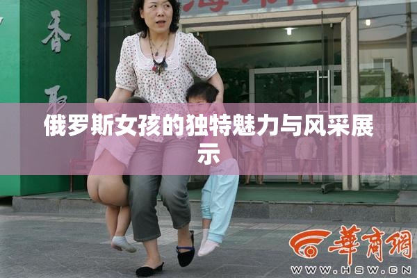 俄罗斯女孩的独特魅力与风采展示