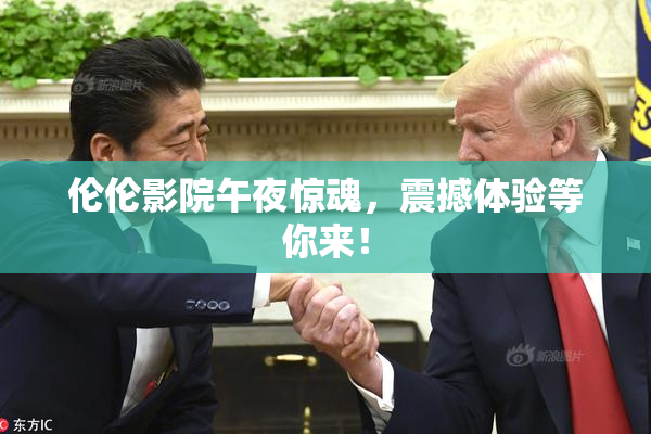 伦伦影院午夜惊魂，震撼体验等你来！