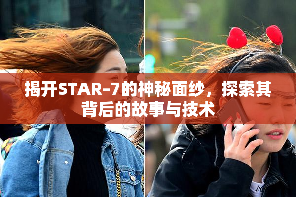揭开STAR–7的神秘面纱，探索其背后的故事与技术
