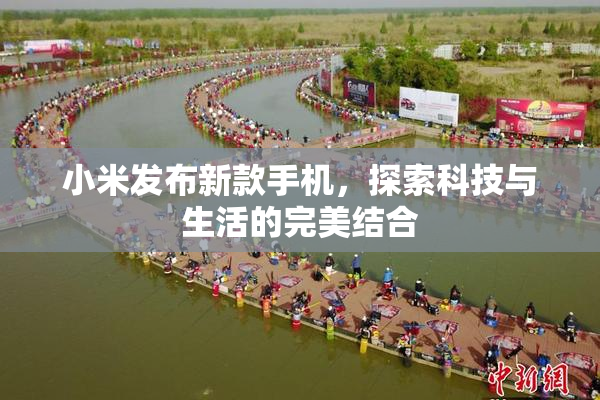 小米发布新款手机，探索科技与生活的完美结合