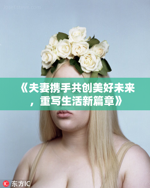 《夫妻携手共创美好未来，重写生活新篇章》