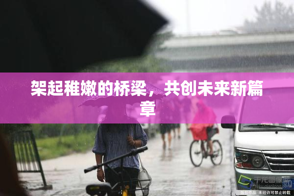 架起稚嫩的桥梁，共创未来新篇章