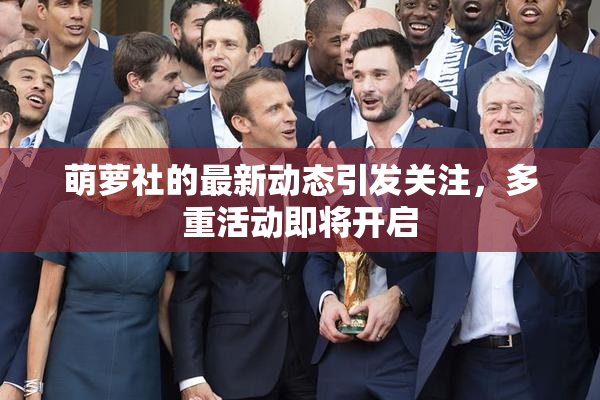 萌萝社的最新动态引发关注，多重活动即将开启