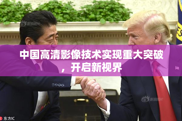 中国高清影像技术实现重大突破，开启新视界