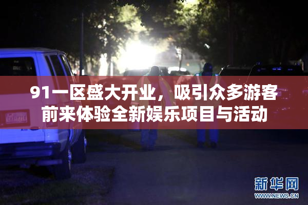 91一区盛大开业，吸引众多游客前来体验全新娱乐项目与活动