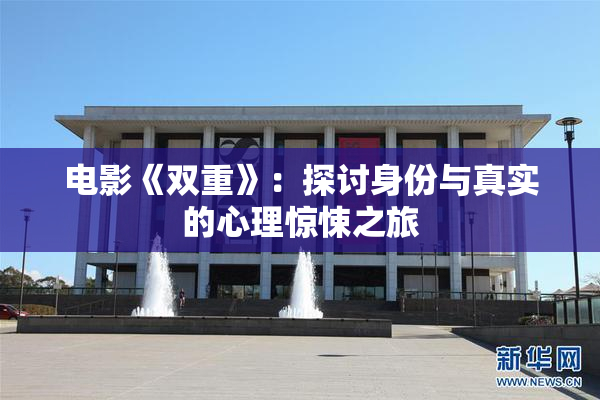 电影《双重》：探讨身份与真实的心理惊悚之旅