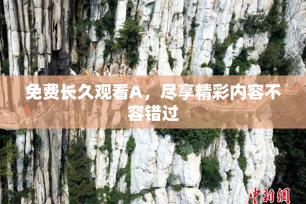 免费长久观看A，尽享精彩内容不容错过