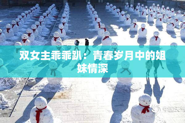 双女主乖乖趴：青春岁月中的姐妹情深