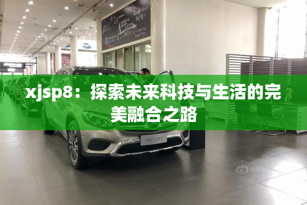 xjsp8：探索未来科技与生活的完美融合之路