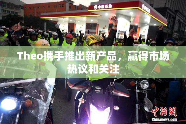 Theo携手推出新产品，赢得市场热议和关注