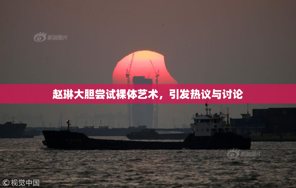 赵琳大胆尝试裸体艺术，引发热议与讨论