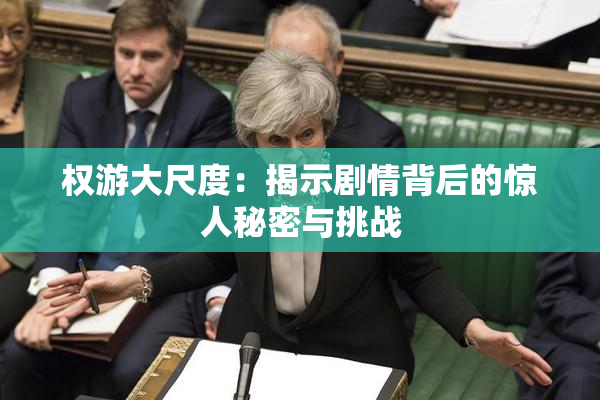 权游大尺度：揭示剧情背后的惊人秘密与挑战
