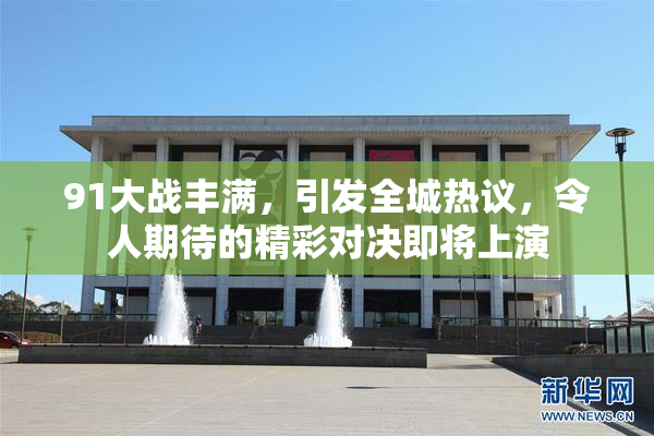91大战丰满，引发全城热议，令人期待的精彩对决即将上演
