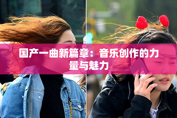 国产一曲新篇章：音乐创作的力量与魅力