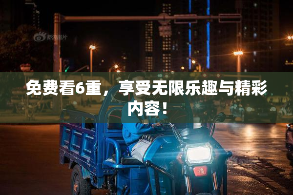 免费看6重，享受无限乐趣与精彩内容！