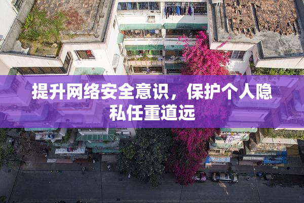 提升网络安全意识，保护个人隐私任重道远