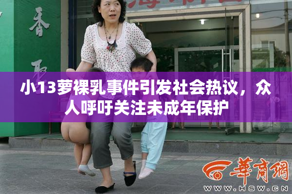 小13萝裸乳事件引发社会热议，众人呼吁关注未成年保护